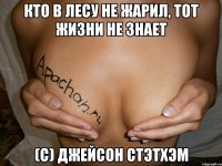 Кто в лесу не жарил, тот жизни не знает (с) Джейсон Стэтхэм