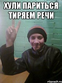 Хули париться тиряем речи 