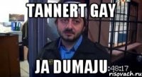 Tannert gay ja dumaju