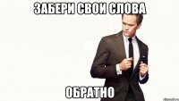 забери свои слова обратно