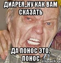 Диарея..ну как вам сказать да ПОНОС ЭТО, ПОНОС