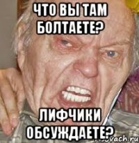 Что вы там болтаете? Лифчики обсуждаете?