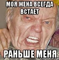 Моя жена всегда встает раньше меня