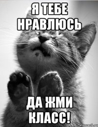 Я тебе нравлюсь да жми класс!