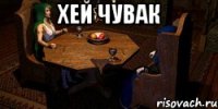 ХЕЙ ЧУВАК 