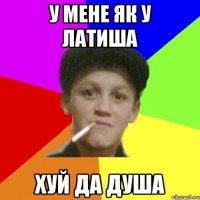 у мене як у латиша хуй да душа