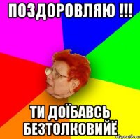 Поздоровляю !!! Ти доїбавсь безтолковийЁ