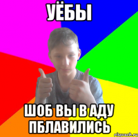 УЁБЫ ШОБ ВЫ В АДУ ПБЛАВИЛИСЬ