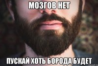 мозгов нет пускай хоть борода будет