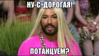 ну-с, дорогая! потанцуем?