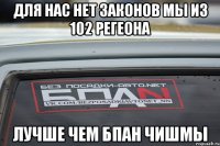 для нас нет законов мы из 102 регеона Лучше чем Бпан Чишмы