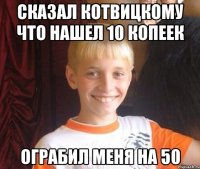Сказал Котвицкому что нашел 10 копеек Ограбил меня на 50