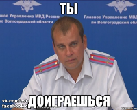 ТЫ ДОИГРАЕШЬСЯ