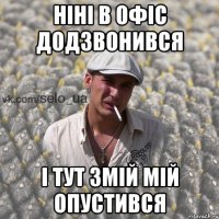 Ніні в офіс додзвонився і тут змій мій опустився