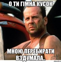 О ти гімна кусок Мною перебирати вздумала..