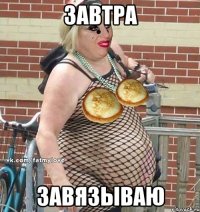 завтра завязываю
