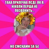 така прилічна лєді, як я, ніколи перша не позвонить... но смсками за*бе