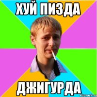 Хуй пизда ДЖИГУРДА