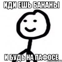 Иди ешь бананы И будь на пафосе