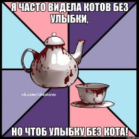 Я часто видела котов без улыбки, но чтоб улыбку без кота!