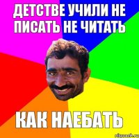 детстве учили не писать не читать как наебать
