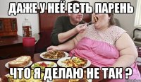 даже у неё есть парень что я делаю не так ?