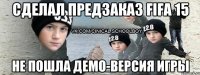 Сделал предзаказ fifa 15 Не пошла демо-версия игры