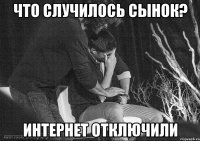 ЧТО СЛУЧИЛОСЬ СЫНОК? ИНТЕРНЕТ ОТКЛЮЧИЛИ