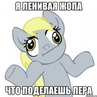 Я ленивая жопа Что поделаешь Лера