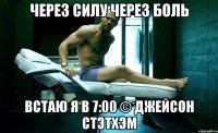через силу через боль встаю я в 7:00 © Джейсон Стэтхэм