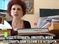  Будете плакать, умолять меня поставить вам обоим 3 в четверти