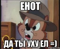 енот да ты уху ел =)