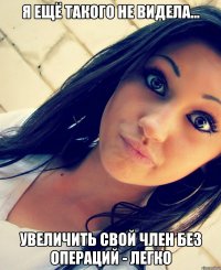 я ещё ТАКОГО не видела... увеличить свой ЧЛЕН без операций - ЛЕГКО