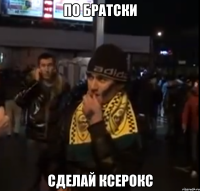 по братски сделай ксерокс