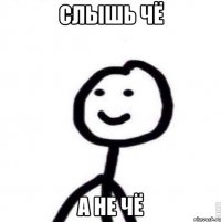 Слышь чё а не чё