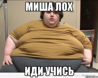 МИША ЛОХ ИДИ УЧИСЬ