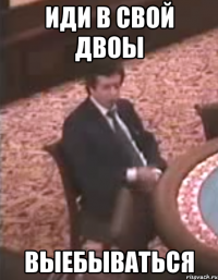 иди в свой двоы выебываться