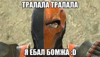 тралала тралала я ебал бомжа :D
