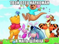 Твой отец наркоман А мать шлюха