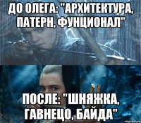 До Олега: "Архитектура, патерн, фунционал" После: "Шняжка, гавнецо, байда"