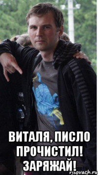  Виталя, писло прочистил! заряжай!