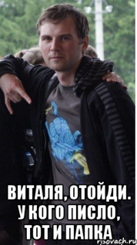  Виталя, отойди. у кого писло, тот и папка