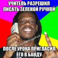 Учитель разрешил писать зеленой ручкой После урока пригласил его в банду