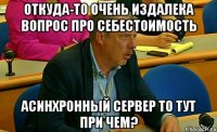 Откуда-то очень издалека вопрос про себестоимость асинхронный сервер то тут при чем?
