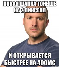Новая шапка тоньше на 2 пикселя И открывается быстрее на 400мс