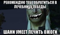 Рекомендую тебе обратиться в лечебницу лебеды Шани умеет лечить ожоги