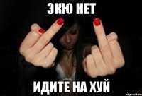 ЭКЮ НЕТ ИДИТЕ НА ХУЙ