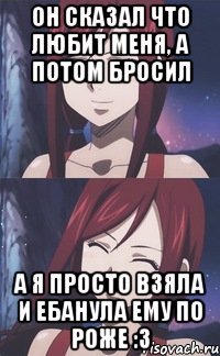 Он сказал что любит меня, а потом бросил А я просто взяла и ебанула ему по роже :3