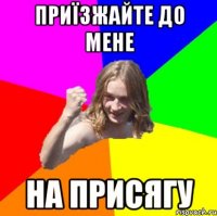 приїзжайте до мене на присягу