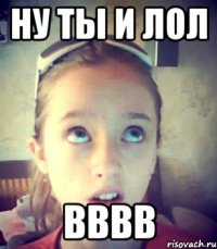ну ты и лол вввв
